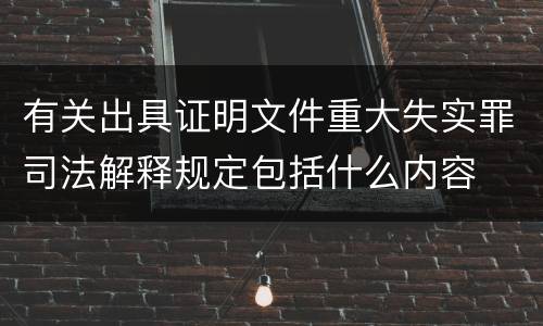 有关出具证明文件重大失实罪司法解释规定包括什么内容