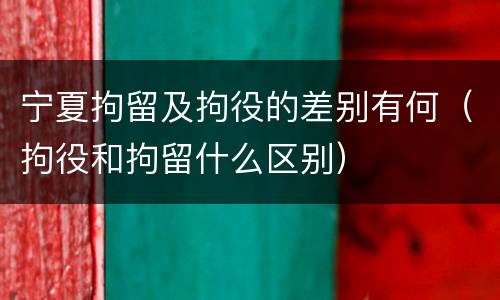 宁夏拘留及拘役的差别有何（拘役和拘留什么区别）