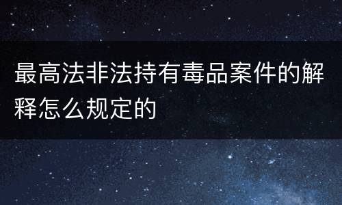 最高法非法持有毒品案件的解释怎么规定的