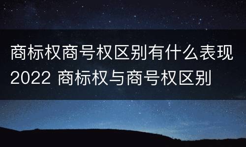 商标权商号权区别有什么表现2022 商标权与商号权区别