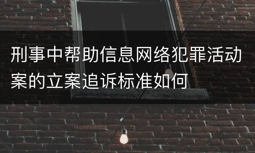 刑事中帮助信息网络犯罪活动案的立案追诉标准如何