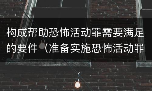 构成帮助恐怖活动罪需要满足的要件（准备实施恐怖活动罪的构成要件）
