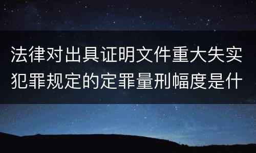 法律对出具证明文件重大失实犯罪规定的定罪量刑幅度是什么