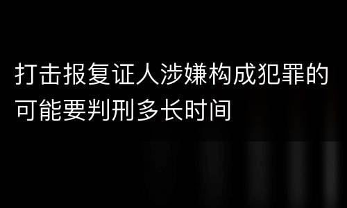 打击报复证人涉嫌构成犯罪的可能要判刑多长时间