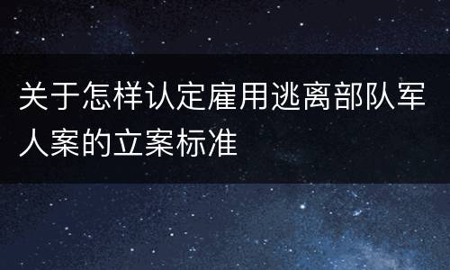 关于怎样认定雇用逃离部队军人案的立案标准