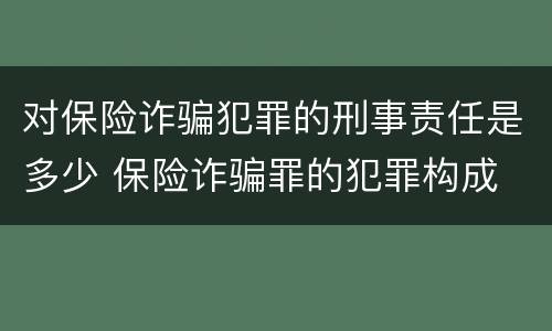 对保险诈骗犯罪的刑事责任是多少 保险诈骗罪的犯罪构成