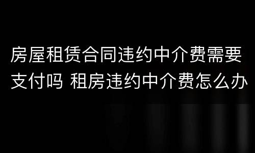 房屋租赁合同违约中介费需要支付吗 租房违约中介费怎么办