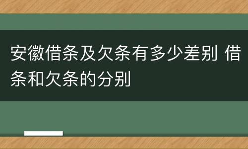 安徽借条及欠条有多少差别 借条和欠条的分别