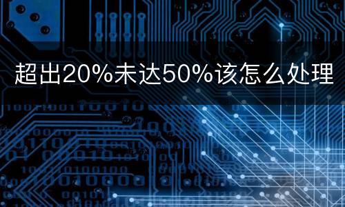 超出20%未达50%该怎么处理
