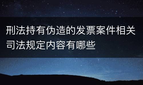 刑法持有伪造的发票案件相关司法规定内容有哪些