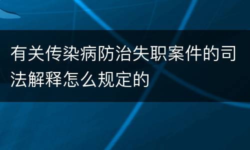 有关传染病防治失职案件的司法解释怎么规定的