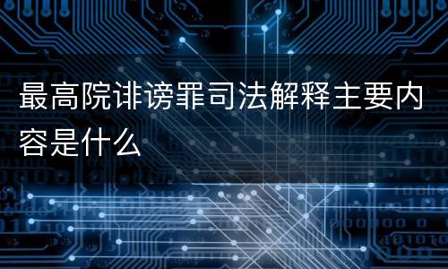 最高院诽谤罪司法解释主要内容是什么
