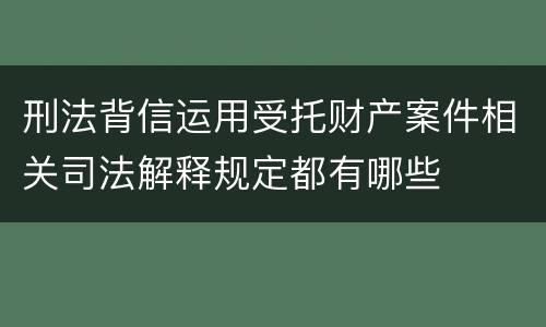 刑法背信运用受托财产案件相关司法解释规定都有哪些