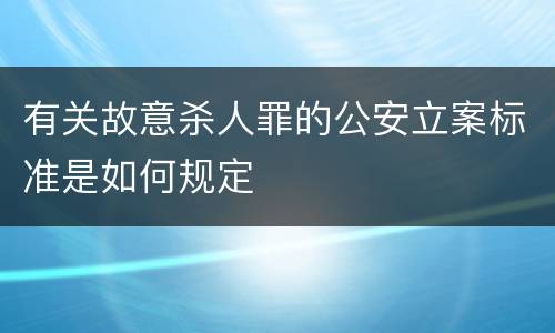 有关故意杀人罪的公安立案标准是如何规定