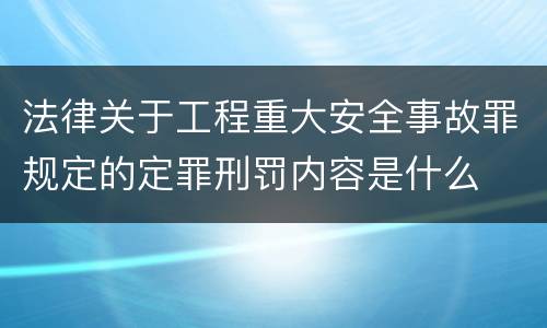 法律关于工程重大安全事故罪规定的定罪刑罚内容是什么