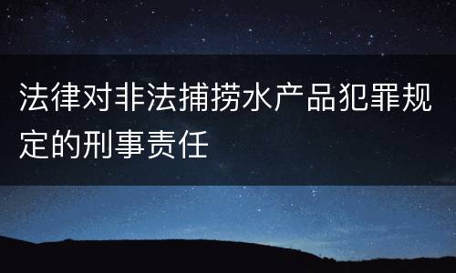 法律对非法捕捞水产品犯罪规定的刑事责任