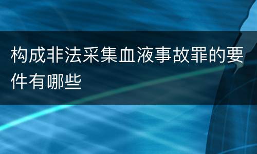 构成非法采集血液事故罪的要件有哪些