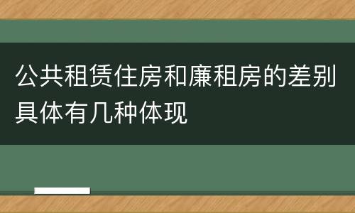 公共租赁住房和廉租房的差别具体有几种体现