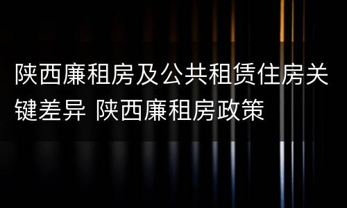 陕西廉租房及公共租赁住房关键差异 陕西廉租房政策