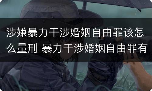 涉嫌暴力干涉婚姻自由罪该怎么量刑 暴力干涉婚姻自由罪有结果加重犯吗