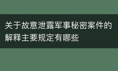 关于故意泄露军事秘密案件的解释主要规定有哪些