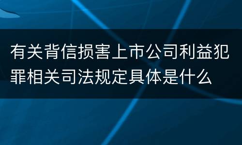 有关背信损害上市公司利益犯罪相关司法规定具体是什么