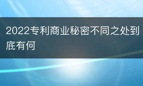 2022专利商业秘密不同之处到底有何
