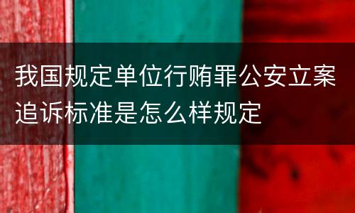 我国规定单位行贿罪公安立案追诉标准是怎么样规定