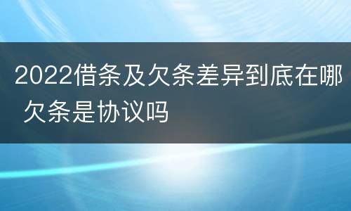 2022借条及欠条差异到底在哪 欠条是协议吗
