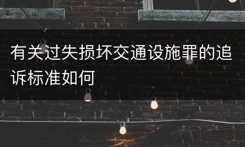 有关过失损坏交通设施罪的追诉标准如何