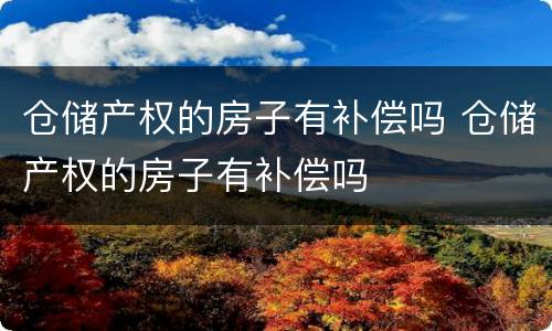 仓储产权的房子有补偿吗 仓储产权的房子有补偿吗