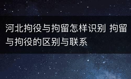河北拘役与拘留怎样识别 拘留与拘役的区别与联系