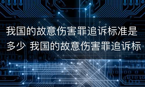 我国的故意伤害罪追诉标准是多少 我国的故意伤害罪追诉标准是多少条