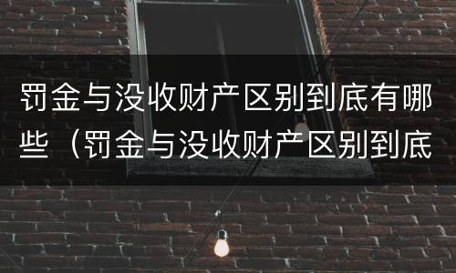 罚金与没收财产区别到底有哪些（罚金与没收财产区别到底有哪些情况）