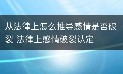 从法律上怎么推导感情是否破裂 法律上感情破裂认定