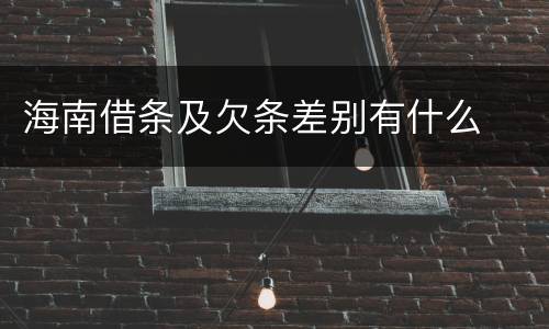 海南借条及欠条差别有什么