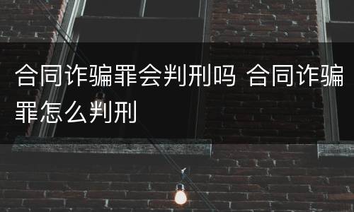 合同诈骗罪会判刑吗 合同诈骗罪怎么判刑