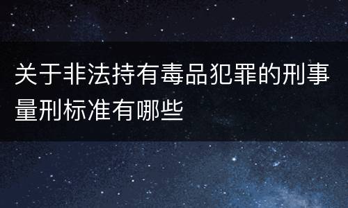 关于非法持有毒品犯罪的刑事量刑标准有哪些