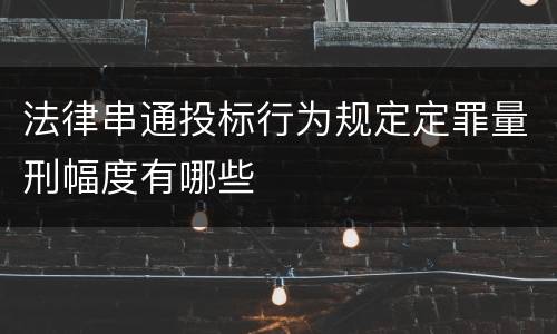 法律串通投标行为规定定罪量刑幅度有哪些