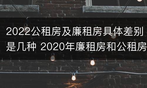 2022公租房及廉租房具体差别是几种 2020年廉租房和公租房的区别