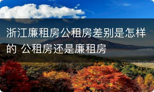 浙江廉租房公租房差别是怎样的 公租房还是廉租房