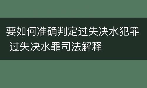 要如何准确判定过失决水犯罪 过失决水罪司法解释