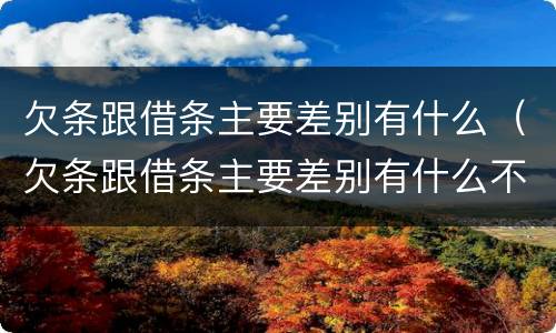 欠条跟借条主要差别有什么（欠条跟借条主要差别有什么不一样）