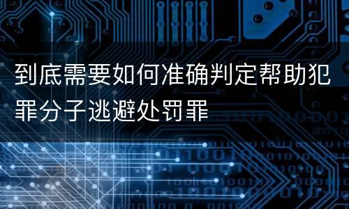 到底需要如何准确判定帮助犯罪分子逃避处罚罪