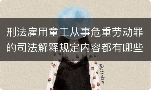 刑法雇用童工从事危重劳动罪的司法解释规定内容都有哪些