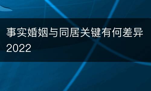 事实婚姻与同居关键有何差异2022
