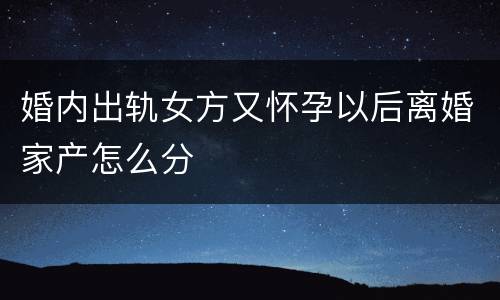 婚内出轨女方又怀孕以后离婚家产怎么分