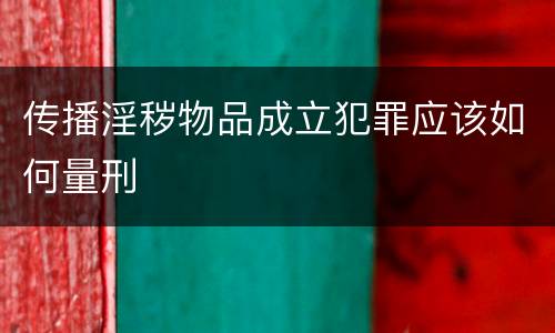 传播淫秽物品成立犯罪应该如何量刑