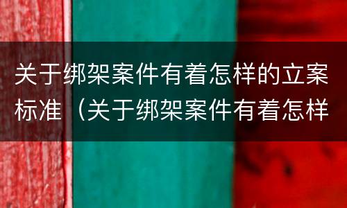 关于绑架案件有着怎样的立案标准（关于绑架案件有着怎样的立案标准和规定）