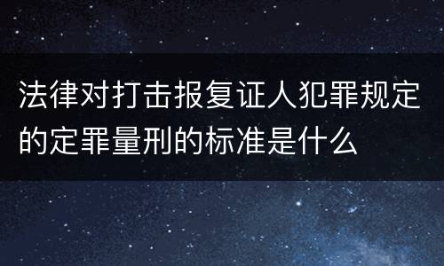 法律对打击报复证人犯罪规定的定罪量刑的标准是什么